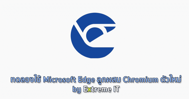 ทดลองใช้ Microsoft Edge ลูกผสม Chromium ตัวใหม่ by Extreme IT