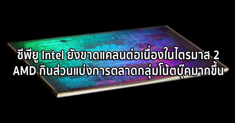 ซีพียู Intel ยังขาดแคลนต่อเนื่องในไตรมาส 2 – AMD ตีกลับ กินส่วนแบ่งการตลาดกลุ่มโน้ตบุ๊คมากขึ้น