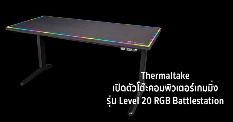 Thermaltake เปิดตัวโต๊ะคอมพิวเตอร์เกมมิ่ง รุ่น Level 20 RGB Battlestation