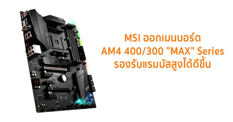 MSI ออกเมนบอร์ด AM4 400/300 “MAX” Series รองรับแรมบัสสูงได้ดีขึ้น