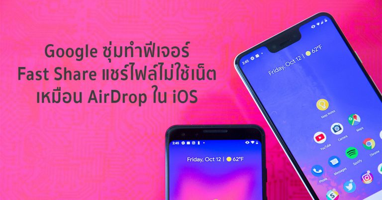 Google ซุ่มทำฟีเจอร์ Fast Share แชร์ไฟล์ไม่ใช้เน็ต เหมือน AirDrop ใน iOS