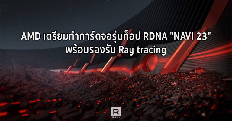 AMD เตรียมทำการ์ดจอรุ่นท็อป RDNA “NAVI 23” พร้อมรองรับ Ray tracing
