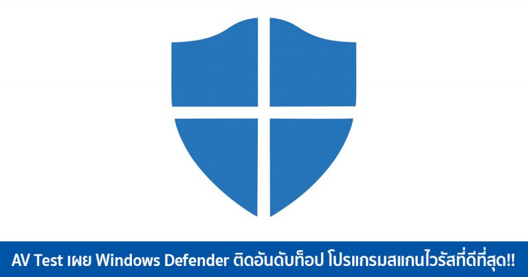 AV Test เผย Windows Defender ติดอันดับท็อป โปรแกรมสแกนไวรัสที่ดีที่สุด!!