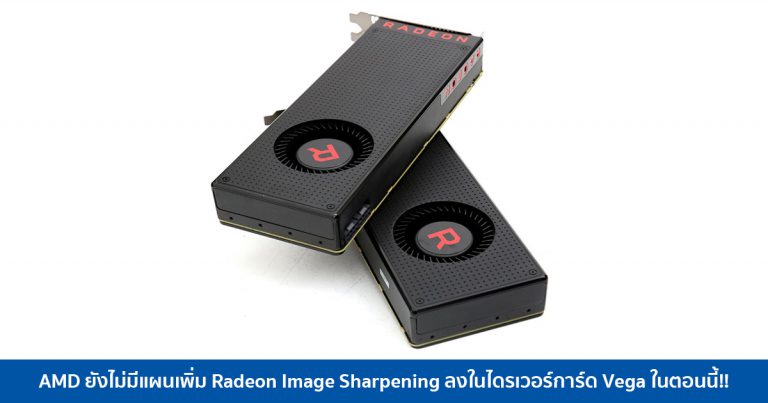 AMD ยังไม่มีแผนเพิ่ม Radeon Image Sharpening ลงในไดรเวอร์การ์ด Vega ในตอนนี้!!