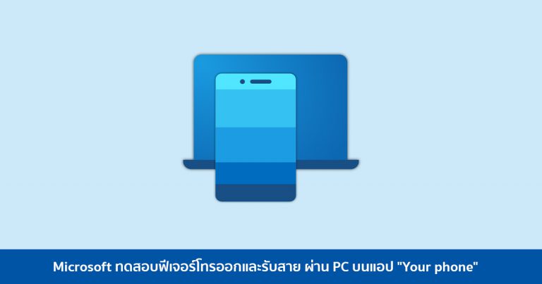 Microsoft ทดสอบฟีเจอร์โทรออกและรับสาย ผ่าน PC บนแอป “Your phone”