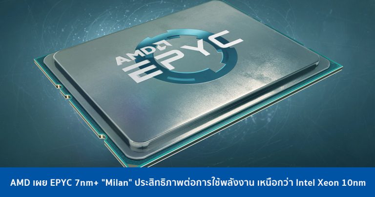 AMD เผย EPYC 7nm+ “Milan” ประสิทธิภาพต่อการใช้พลังงาน เหนือกว่า Intel Xeon 10nm