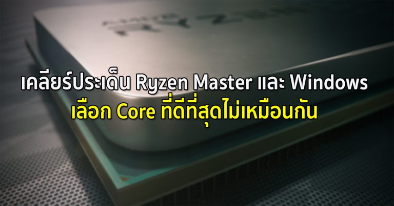 เคลียร์ประเด็น Ryzen Master และ Windows เลือก Core ที่ดีที่สุดไม่เหมือนกัน