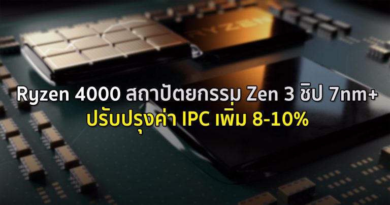 Ryzen 4000 สถาปัตยกรรม Zen 3 ชิป 7nm+ ปรับปรุงค่า IPC เพิ่ม 8-10%