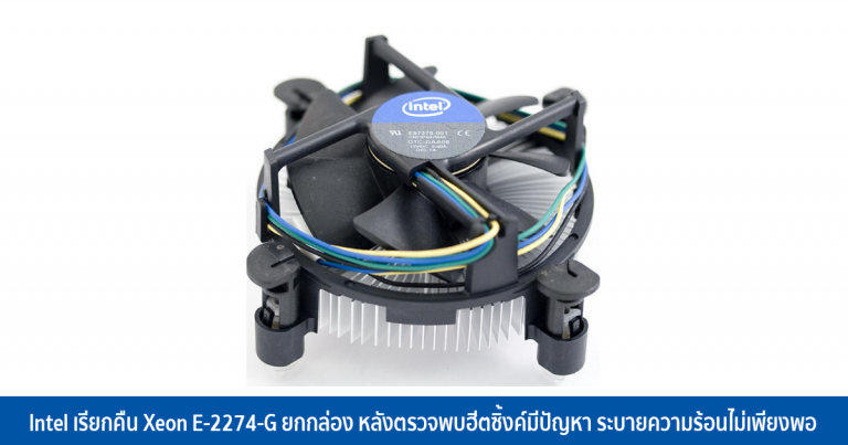 Intel เรียกคืน Xeon E-2274-G ยกกล่อง หลังตรวจพบฮีตซิ้งค์มีปัญหา ระบายความร้อนไม่เพียงพอ