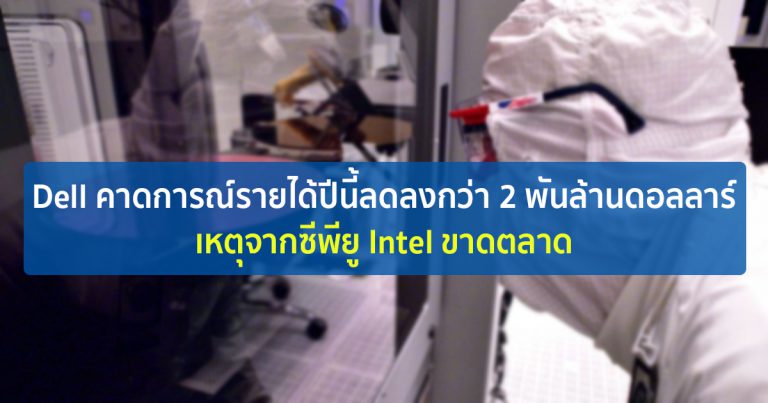 Dell คาดการณ์รายได้ปีนี้ลดลงกว่า 2 พันล้านดอลลาร์ เหตุจากซีพียู Intel ขาดตลาด