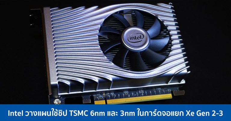 Intel วางแผนใช้ชิป TSMC 6nm และ 3nm ในการ์ดจอแยก Xe Gen 2-3