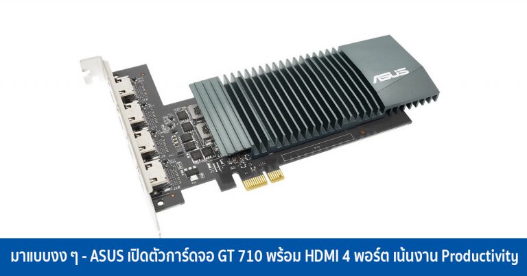 มาแบบงง ๆ – ASUS เปิดตัวการ์ดจอ GT 710 พร้อม HDMI 4 พอร์ต เน้นงาน Productivity
