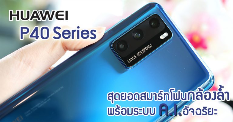 รีวิว HUAWEI P40 สมาร์ทโฟน 5G กล้องล้ำ Ultra Vision Leica Triple Camera พร้อมระบบ AI อัจฉริยะ