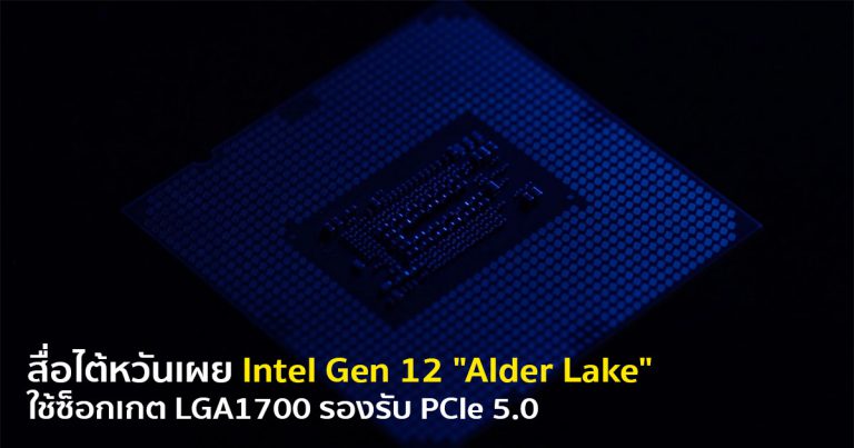 สื่อไต้หวันเผย Intel Gen 12 “Alder Lake” ใช้ซ็อกเกต LGA1700 รองรับ PCIe 5.0