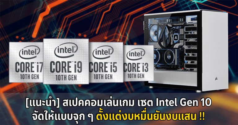 [แนะนำ] – สเปคคอมเล่นเกม เซต Intel Gen 10 จัดให้แบบจุก ๆ ตั้งแต่งบหมื่นถึงงบแสนบาท !!