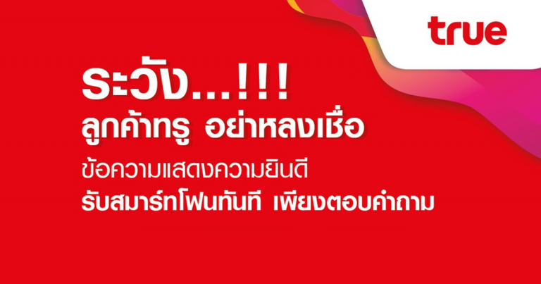 ระวัง … กลุ่มทรู เตือนลูกค้า อย่าหลงเชื่อข้อความแสดงความยินดี  รับสมาร์ทโฟนทันที  เพียงตอบคำถาม