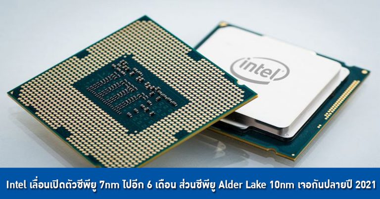 Intel เลื่อนเปิดตัวซีพียู 7nm ไปอีก 6 เดือน ส่วนซีพียู Alder Lake 10nm เจอกันปลายปี 2021