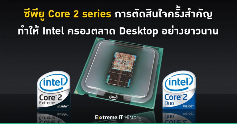 [Extreme History] ซีพียู Core 2 series การตัดสินใจครั้งสำคัญ ที่ทำให้ Intel ครองตลาด Desktop อย่างยาวนาน