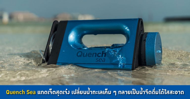 Quench Sea แกดเจ็ตสุดเจ๋ง เปลี่ยนน้ำทะเลเค็ม ๆ กลายเป็นน้ำจืดดื่มได้ใสสะอาด