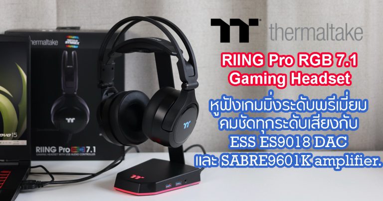 รีวิว THERMALTAKE RIING Pro RGB 7.1 Gaming Headset หูฟังเกมมิ่งระดับพรีเมี่ยม ชัดเจนทุกระดับเสียงกับ ESS ES9018 DAC and SABRE9601K amplifier.