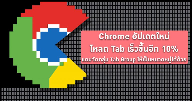 Chrome อัปเดตใหม่ โหลด Tab เร็วขึ้นอีก 10% แถมจัดกลุ่ม Tab Group ให้เป็นหมวดหมู่ได้ด้วย