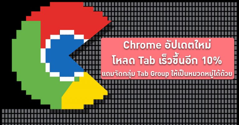 Chrome อัปเดตใหม่ โหลด Tab เร็วขึ้นอีก 10% แถมจัดกลุ่ม Tab Group ให้เป็นหมวดหมู่ได้ด้วย