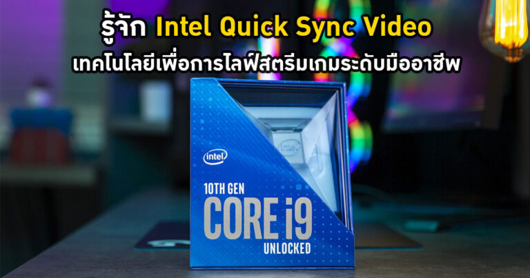 รู้จัก Intel Quick Sync Video เทคโนโลยีเพื่องานวิดีโอ และการไลฟ์สตรีมเกมระดับมืออาชีพ