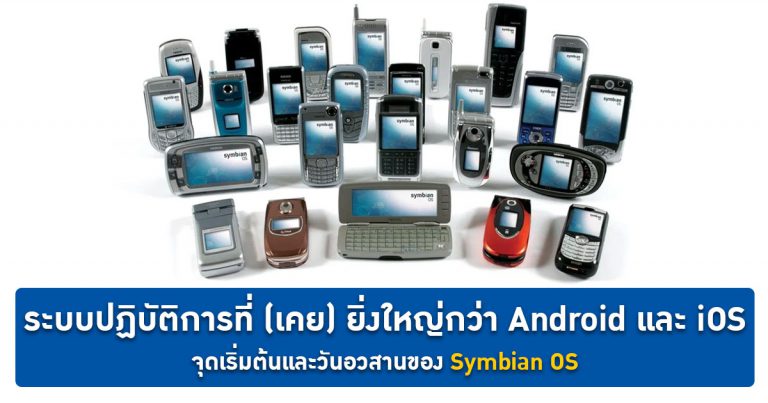 [Extreme History] ระบบปฏิบัติการบนมือถือที่ (เคย) ยิ่งใหญ่ที่สุด – จุดเริ่มต้นและวันอวสานของ Symbian OS