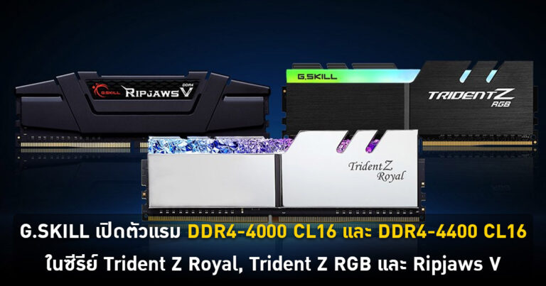 G.SKILL เปิดตัวแรม DDR4-4000 CL16 32GB และ DDR4-4400 CL16 16GB ในซีรีย์ Trident Z Royal, Trident Z RGB และ Ripjaws V