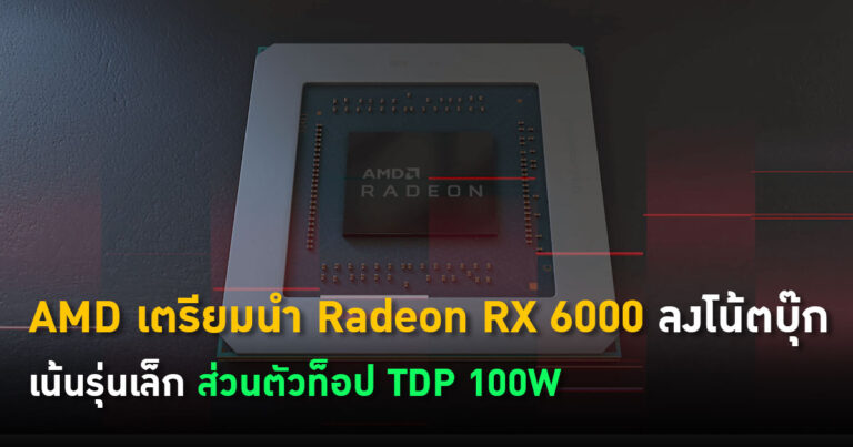 AMD เตรียมนำ Radeon RX 6000 Series ลงโน้ตบุ๊ก – เน้นรุ่นเล็ก ส่วนตัวท็อป TDP 100W