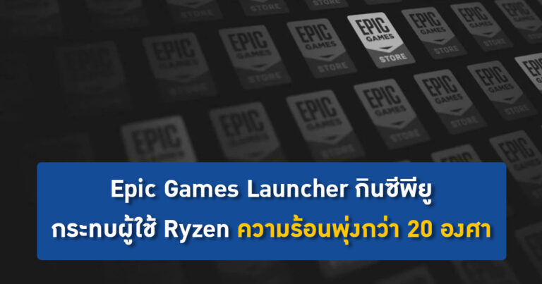 Epic Games Launcher กินซีพียู กระทบผู้ใช้ Ryzen ความร้อนพุ่งสูงกว่า 20 องศา