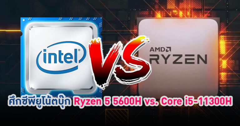 ศึกซีพียู Ryzen 5 5600H vs. Core i5 11300H งานนี้ตลาดโน้ตบุ๊กต้องร้อนเป็นไฟ !!