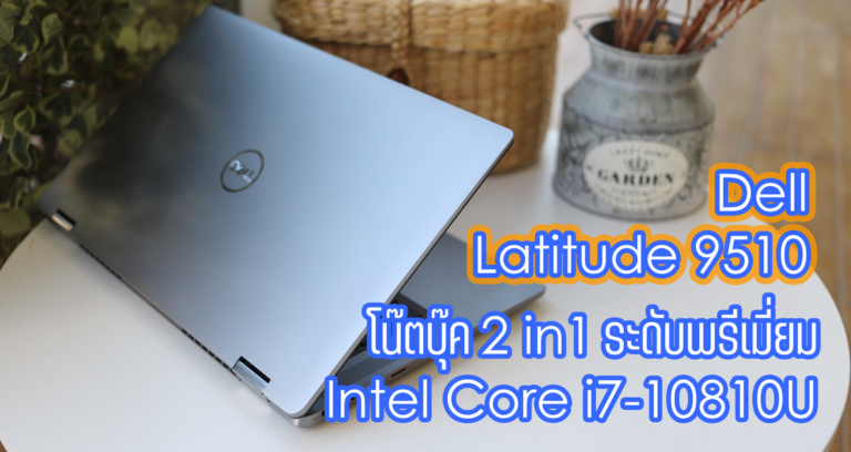 รีวิว Dell Latitude 9510 โน๊ตบุ๊คแบบ 2in1 ระดับพรีเมี่ยม