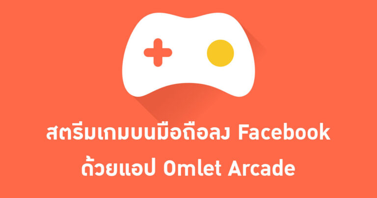 [HOW TO] – สตรีมเกมบนมือถือลง Facebook ด้วยแอป Omlet Arcade แบบง่าย ๆ