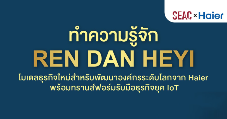 SEAC ชวนทำความรู้จัก ‘RenDanHeyi’ โมเดลธุรกิจใหม่สำหรับการพัฒนาองค์กร  เบื้องหลังความสำเร็จ Haier แบรนด์ระดับโลกที่ทรานส์ฟอร์มรับมือธุรกิจยุค IoT