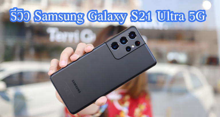 รีวิว SAMSUNG Galaxy S21 Ultra 5G ที่สุดของนิยาม สมาร์ทโฟนระดับเรือธง