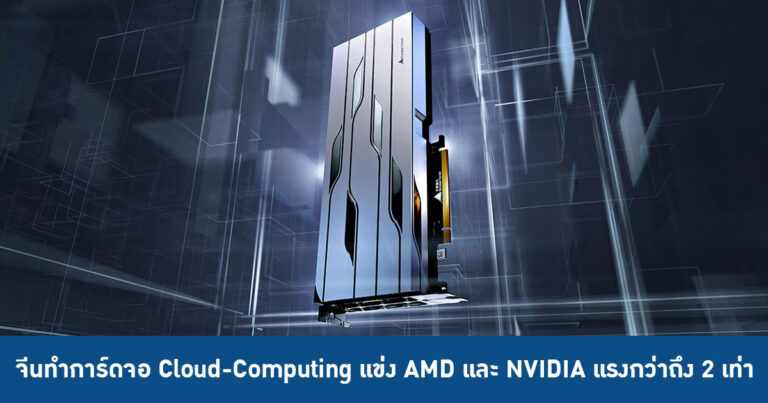 จีนทำการ์ดจอ Cloud-Computing แข่ง AMD และ NVIDIA แรงกว่า 2 เท่า แต่กินไฟน้อยกว่า