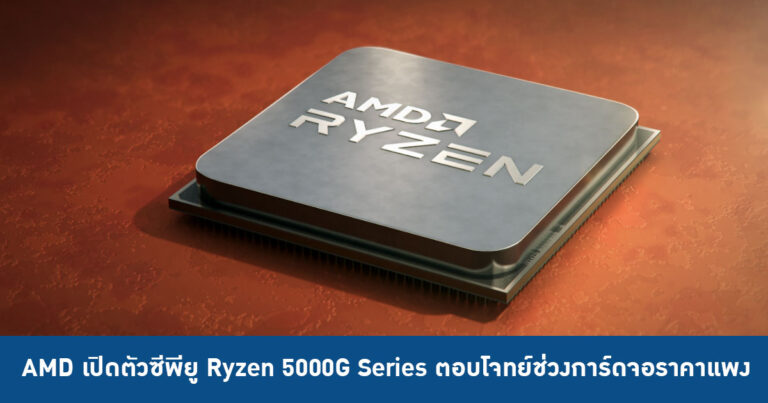 AMD เปิดตัวซีพียู Ryzen 5000G Series ตอบโจทย์ตลาดช่วงการ์ดจอราคาแพง