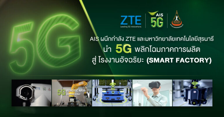 AIS ตอกย้ำศักยภาพ 5G ภาคอุตสาหกรรมที่ 1 ตัวจริง ผนึกกำลัง ZTE  และมหาวิทยาลัยเทคโนโลยีสุรนารี ต่อยอดความสำเร็จเทคโนโลยี                                  พลิกโฉมภาคการผลิต สู่ โรงงานอัจฉริยะ (Smart Factory)