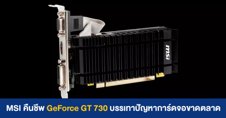 MSI คืนชีพ GeForce GT 730 อีกครั้ง หวังบรรเทาปัญหาการ์ดจอขาดตลาด