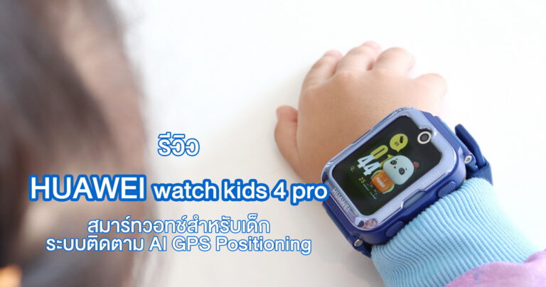 รีวิว HUAWEI WATCH KIDS 4 Pro สมาร์ทวอทช์สำหรับเด็ก ระบบติดตามตัว AI GPS Positioning สามารถโทรใช้งานผ่าน HD Video Call