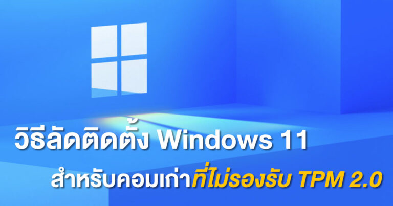 วิธีลัดติดตั้ง Windows 11 สำหรับคอมเก่าที่ไม่รองรับ TPM 2.0