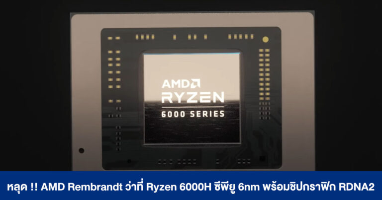 หลุด !! AMD Rembrandt ว่าที่ Ryzen 6000H Series ซีพียู 6nm บนโน้ตบุ๊กพร้อมชิปกราฟิก RDNA2