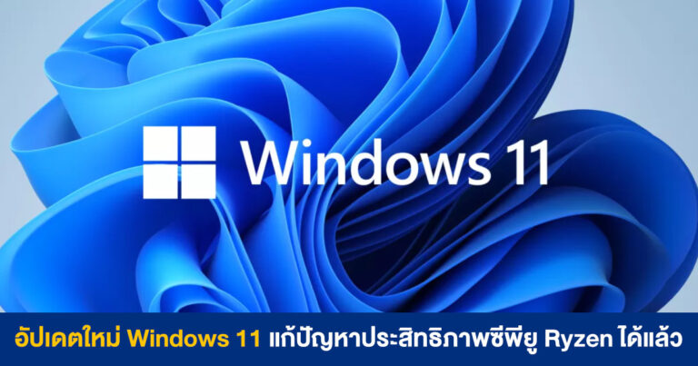 อัปเดตใหม่ Windows 11 แก้ปัญหาประสิทธิภาพซีพียู Ryzen แล้ว เตรียมปล่อยในสัปดาห์หน้า