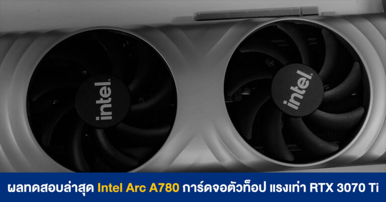 ผลทดสอบล่าสุด Intel Arc A780 การ์ดจอตัวท็อป แรงเท่า RTX 3070 Ti