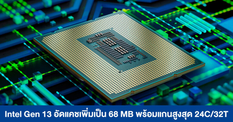 Intel Gen 13 อัดแคชเพิ่มสูงสุด 68 MB พร้อมแกนประมวลผล 24 Cores/32 Threads
