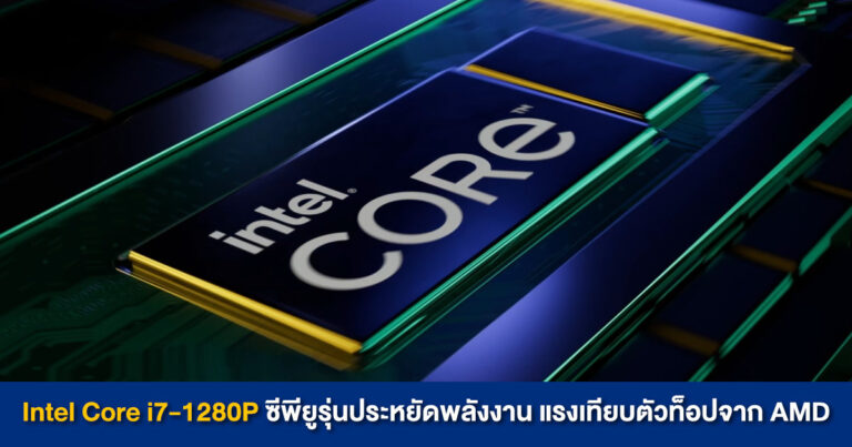 Intel Core i7-1280P ซีพียูรุ่นประหยัดพลังงาน ความแรงเทียบเคียงตัวท็อปจาก AMD