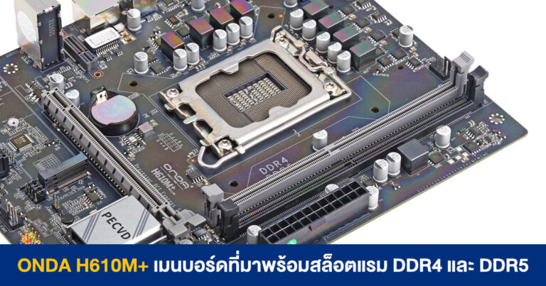 ONDA H610M+ เมนบอร์ดรุ่นเล็ก ที่มาพร้อมสล็อตแรม DDR4 และ DDR5 ในตัวเดียว !?