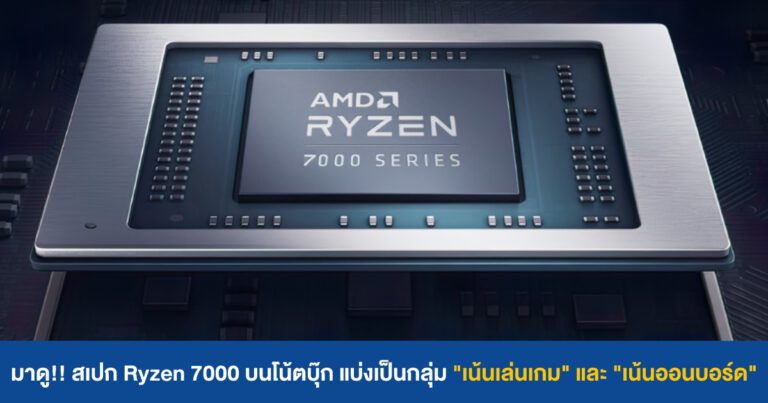 มาดู!! สเปกซีพียู Ryzen 7000 ในโน้ตบุ๊ก แบ่งกลุ่มเน้นเล่นเกม และเน้นออนบอร์ด