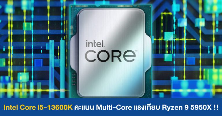 รุ่นยอดนิยมมาแล้ว !! ผลทดสอบ Core i5-13600K คะแนน Multi-Core แรงเทียบ Ryzen 9 5950X